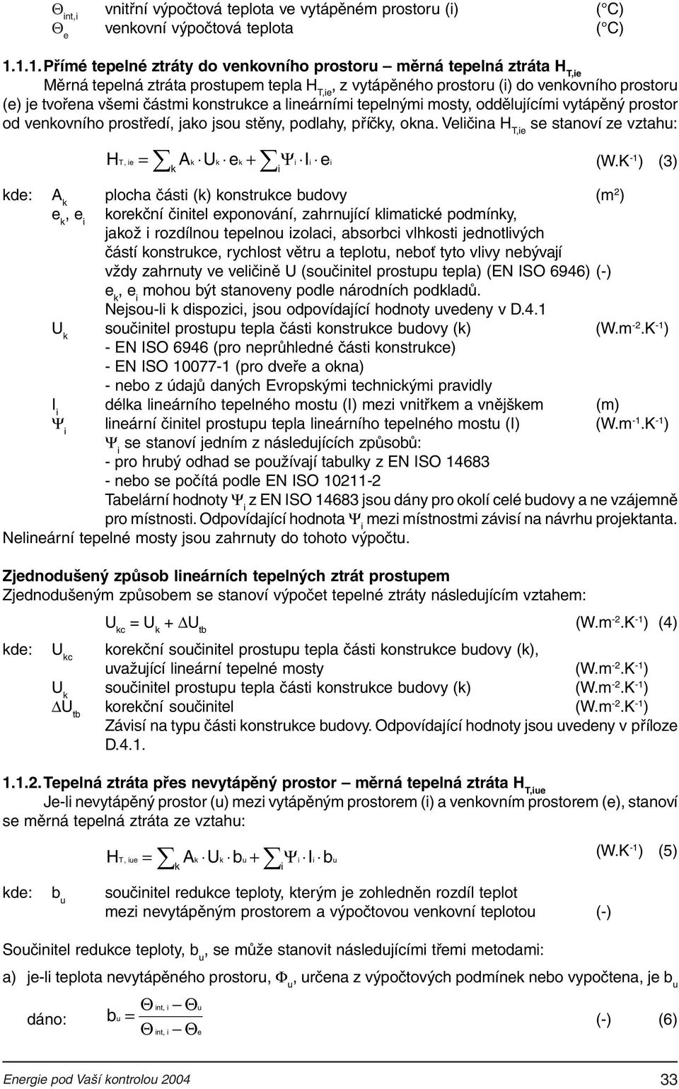 podlahy, příčky, okna Velčna H T,e se stanoví ze vztahu: Ak Uk ek + Ψ I k H, e = e T (W ) (3) kde: A k plocha část (k) konstrukce budovy (m 2 ) e k, e korekční čntel exponování, zahrnující klmatcké