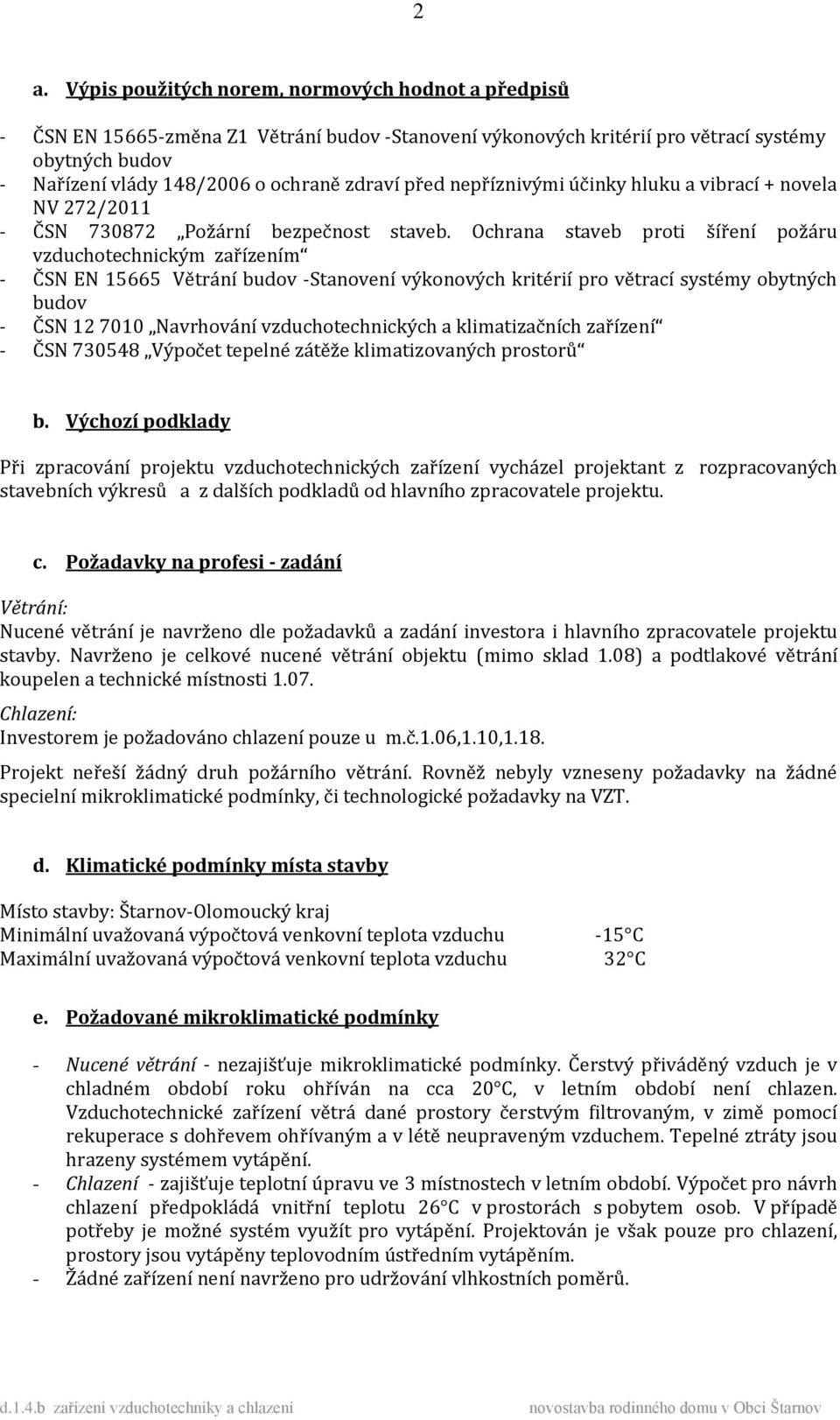 Ochrana staveb proti šíření požáru vzduchotechnickým zařízením - ČSN EN 15665 Větrání budov -Stanovení výkonových kritérií pro větrací systémy obytných budov - ČSN 12 7010 Navrhování