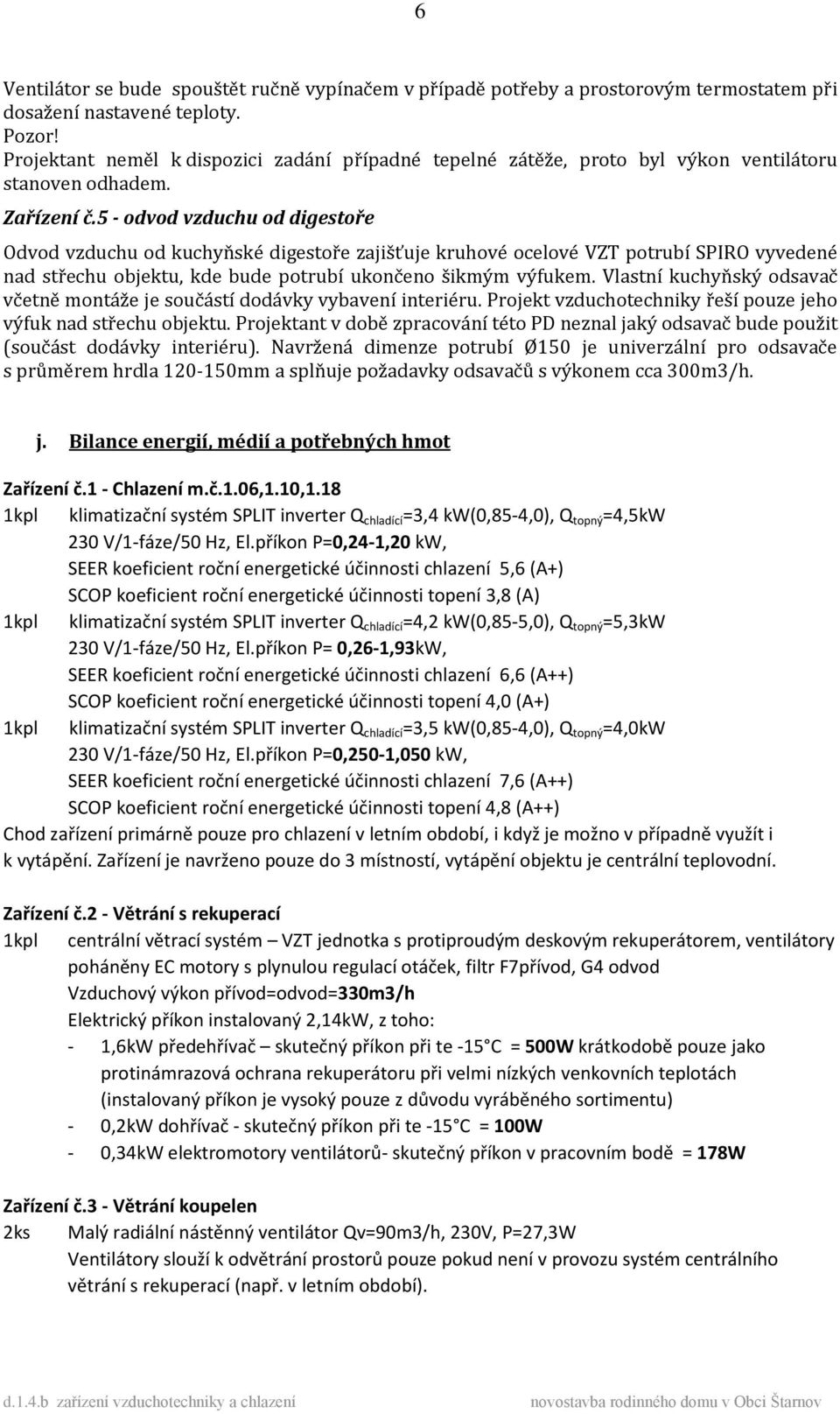 5 - odvod vzduchu od digestoře Odvod vzduchu od kuchyňské digestoře zajišťuje kruhové ocelové VZT potrubí SPIRO vyvedené nad střechu objektu, kde bude potrubí ukončeno šikmým výfukem.