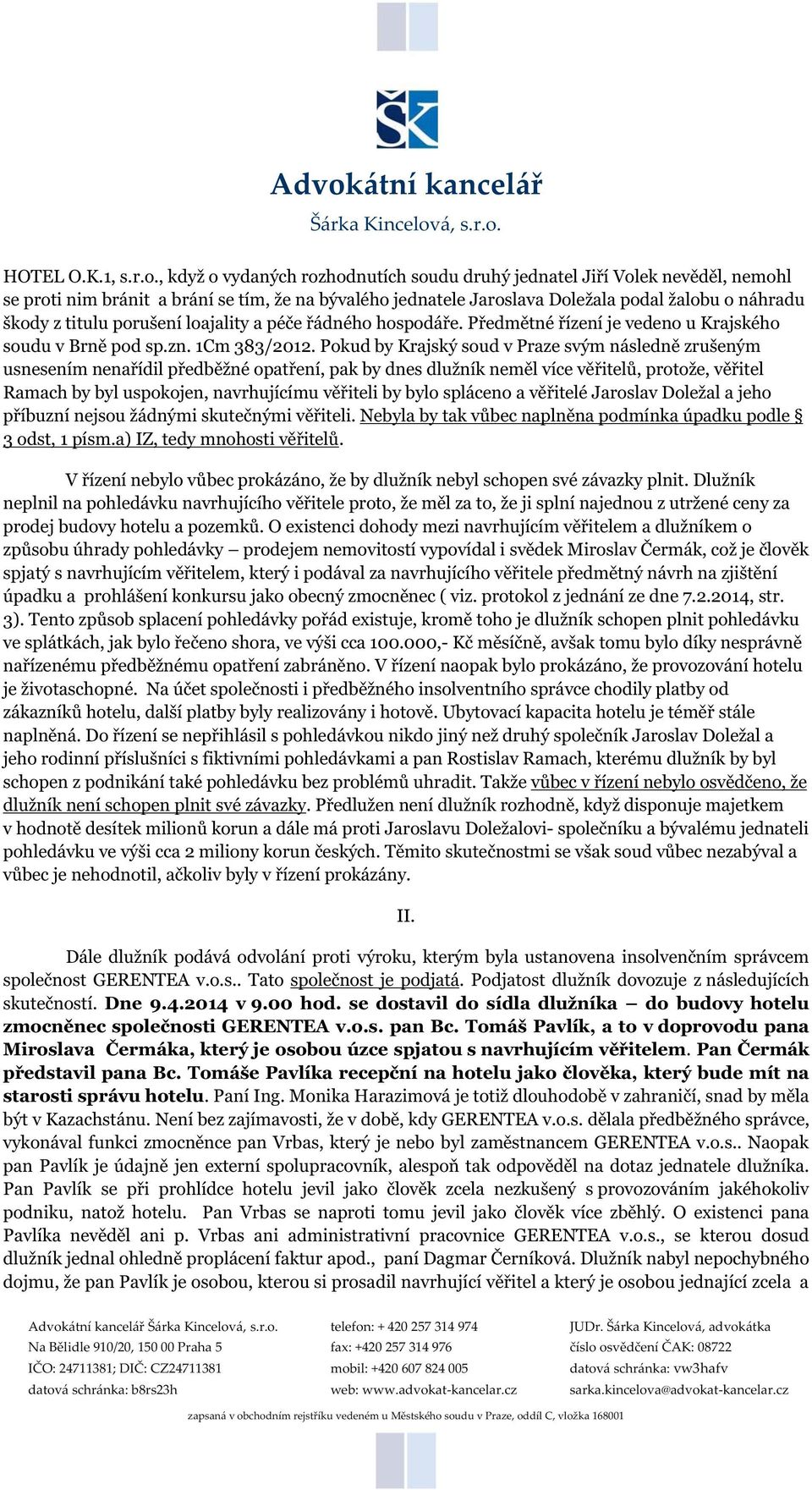 porušení loajality a péče řádného hospodáře. Předmětné řízení je vedeno u Krajského soudu v Brně pod sp.zn. 1Cm 383/2012.