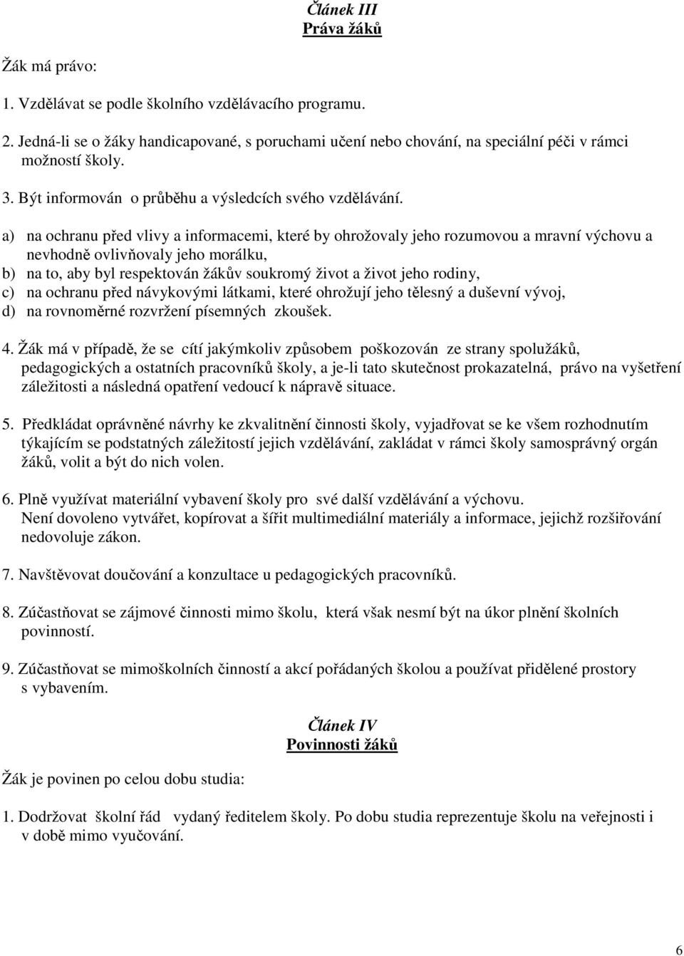 a) na ochranu před vlivy a informacemi, které by ohrožovaly jeho rozumovou a mravní výchovu a nevhodně ovlivňovaly jeho morálku, b) na to, aby byl respektován žákův soukromý život a život jeho