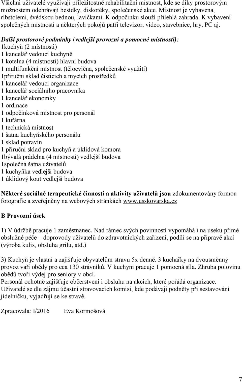 Další prostorové podmínky (vedlejší provozní a pomocné místnosti): 1kuchyň (2 místnosti) 1 kancelář vedoucí kuchyně 1 kotelna (4 místnosti) hlavní budova 1 multifunkční místnost (tělocvična,