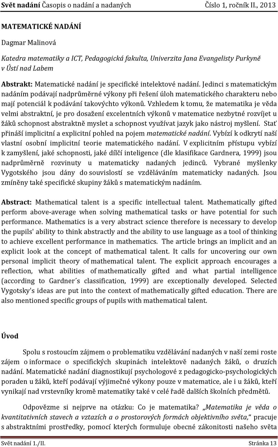 Vzhledem k tomu, že matematika je věda velmi abstraktní, je pro dosažení excelentních výkonů v matematice nezbytné rozvíjet u žáků schopnost abstraktně myslet a schopnost využívat jazyk jako nástroj