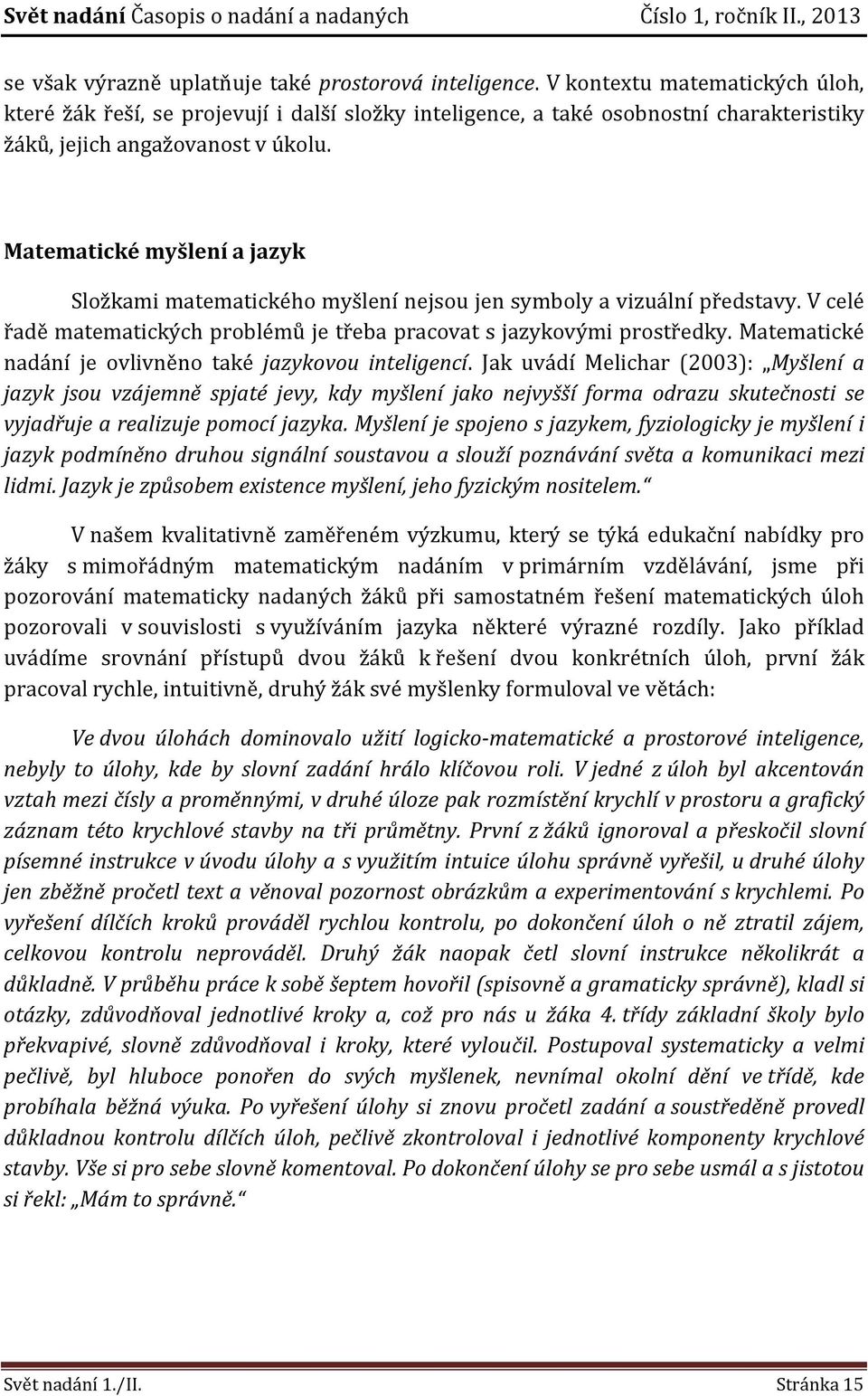 Matematické myšlení a jazyk Složkami matematického myšlení nejsou jen symboly a vizuální představy. V celé řadě matematických problémů je třeba pracovat s jazykovými prostředky.