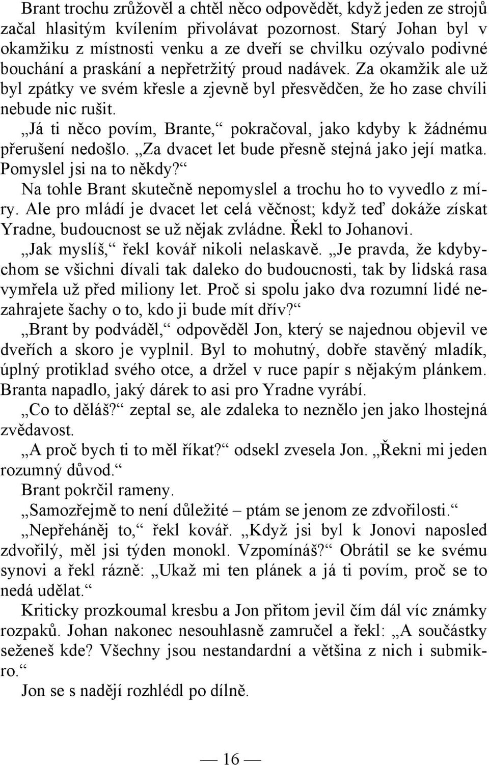 Za okamžik ale už byl zpátky ve svém křesle a zjevně byl přesvědčen, že ho zase chvíli nebude nic rušit. Já ti něco povím, Brante, pokračoval, jako kdyby k žádnému přerušení nedošlo.