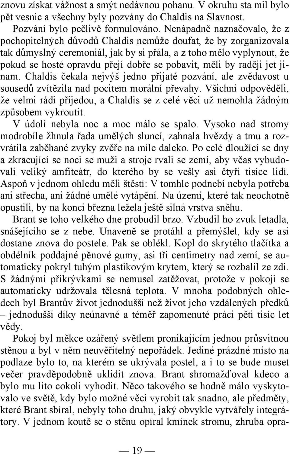 se pobavit, měli by raději jet jinam. Chaldis čekala nejvýš jedno přijaté pozvání, ale zvědavost u sousedů zvítězila nad pocitem morální převahy.