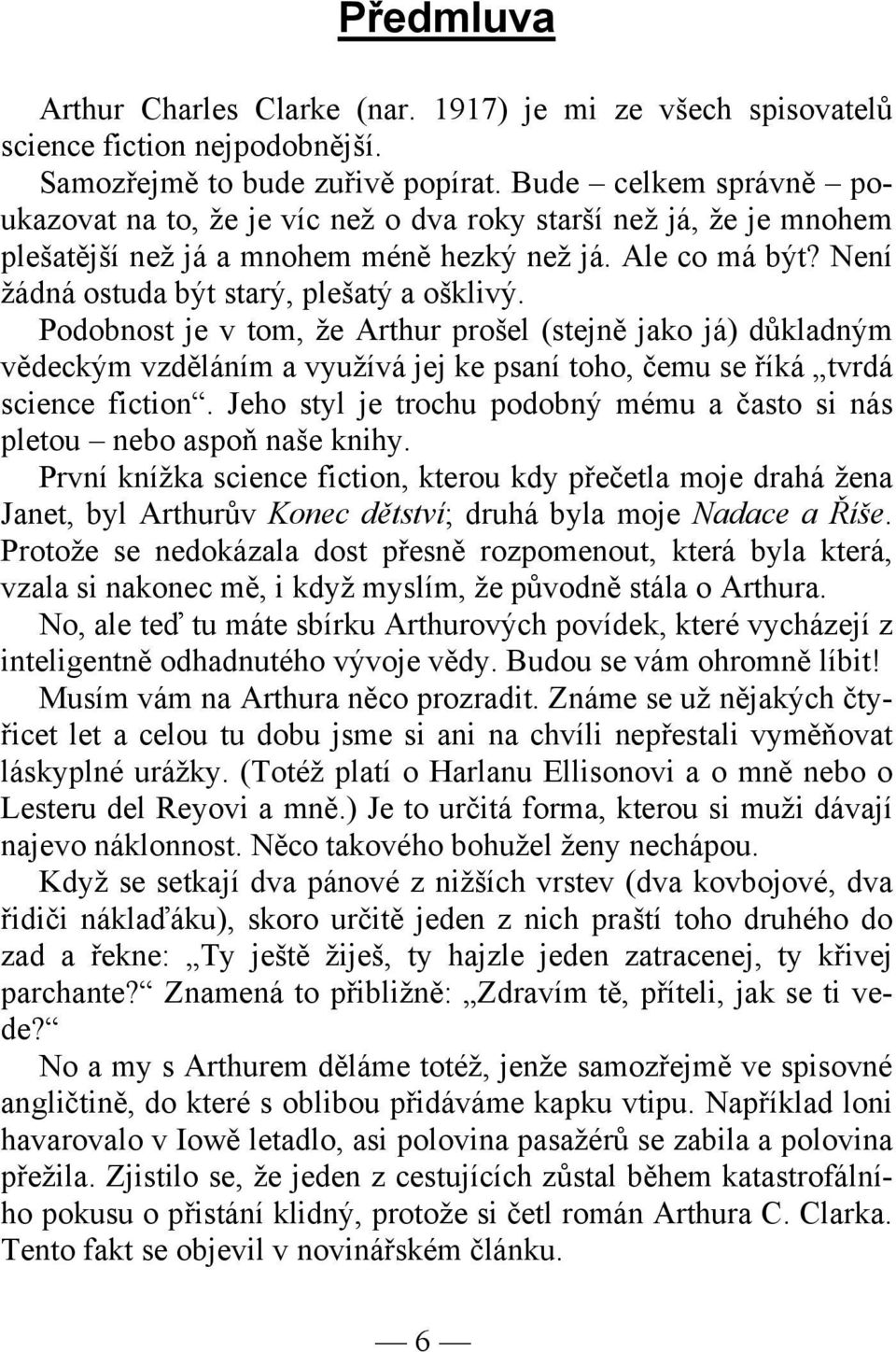 Podobnost je v tom, že Arthur prošel (stejně jako já) důkladným vědeckým vzděláním a využívá jej ke psaní toho, čemu se říká tvrdá science fiction.