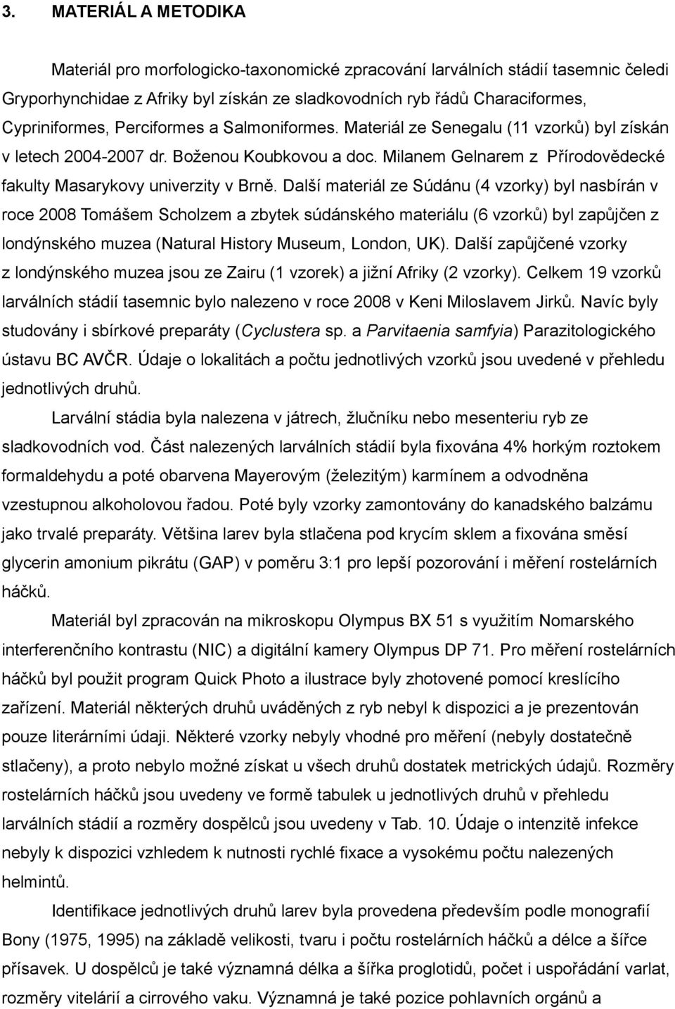 Další materiál ze Súdánu (4 vzorky) byl nasbírán v roce 2008 Tomášem Scholzem a zbytek súdánského materiálu (6 vzorků) byl zapůjčen z londýnského muzea (Natural History Museum, London, UK).