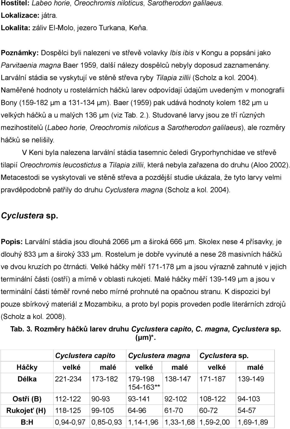 Larvální stádia se vyskytují ve stěně střeva ryby Tilapia zillii (Scholz a kol. 2004).