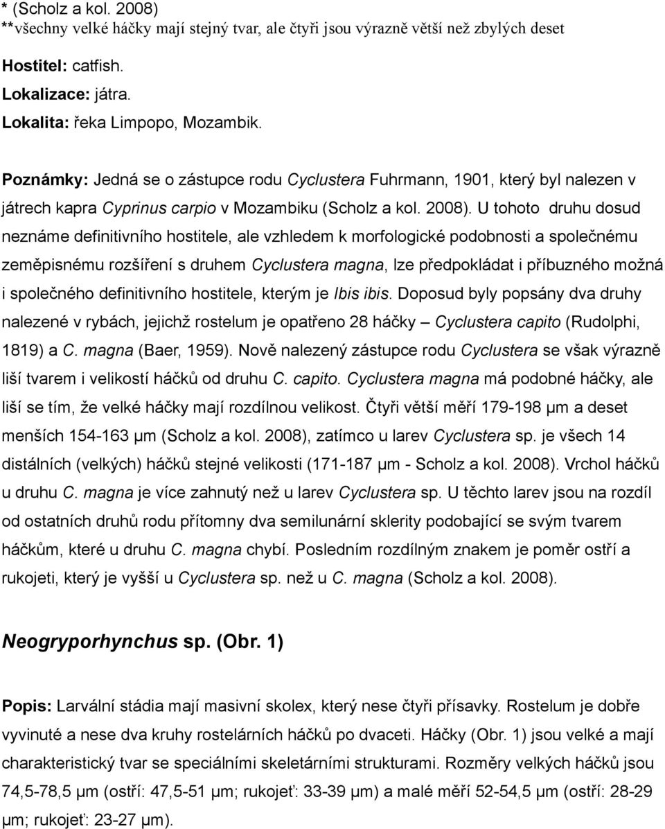 U tohoto druhu dosud neznáme definitivního hostitele, ale vzhledem k morfologické podobnosti a společnému zeměpisnému rozšíření s druhem Cyclustera magna, lze předpokládat i příbuzného možná i