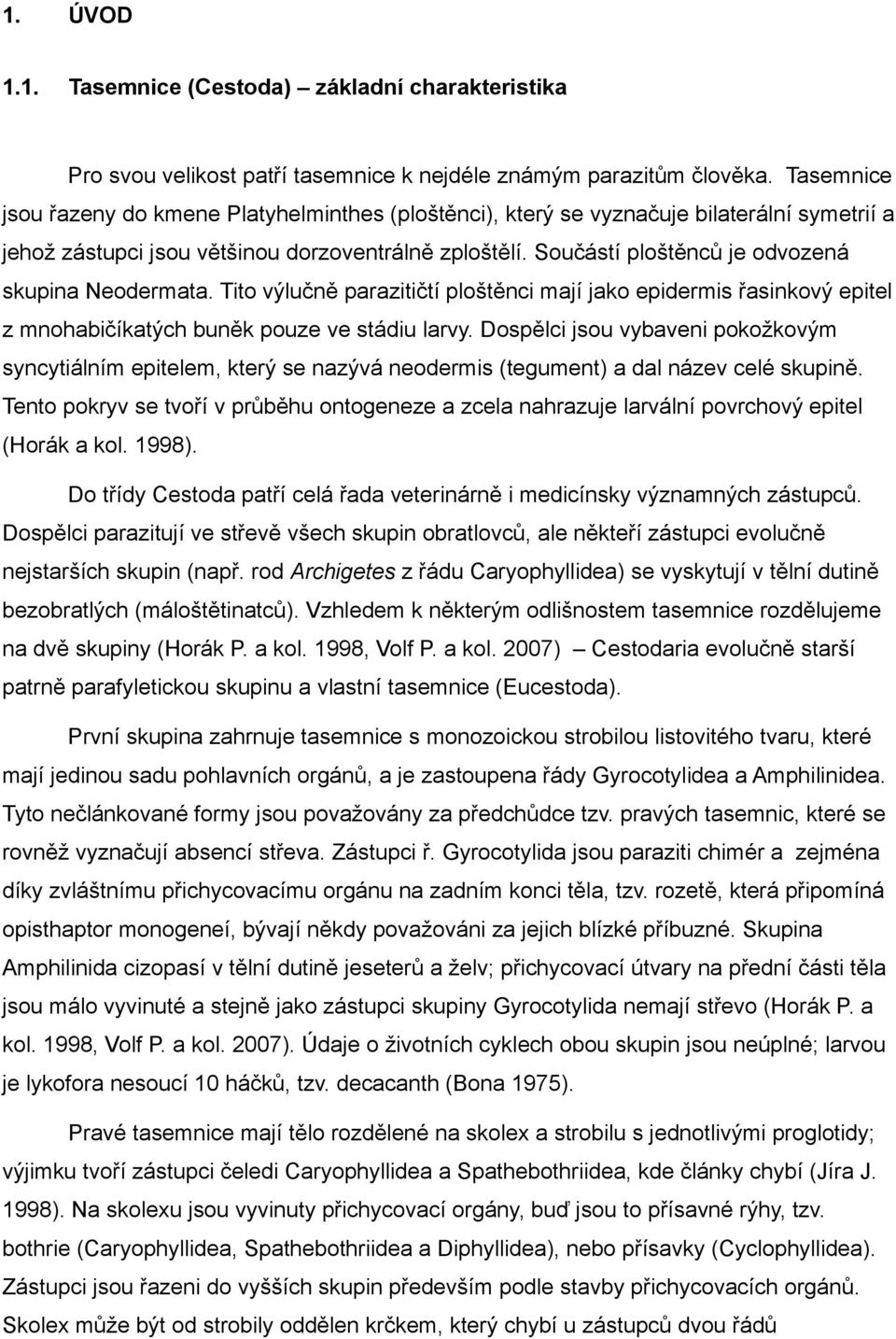 Součástí ploštěnců je odvozená skupina Neodermata. Tito výlučně parazitičtí ploštěnci mají jako epidermis řasinkový epitel z mnohabičíkatých buněk pouze ve stádiu larvy.