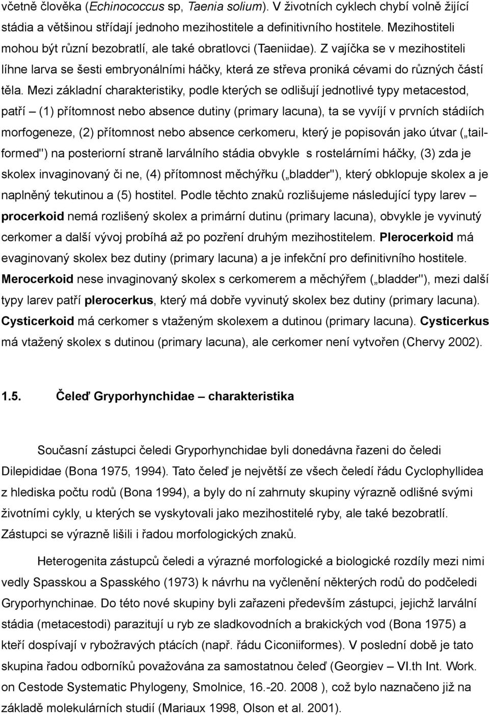 Mezi základní charakteristiky, podle kterých se odlišují jednotlivé typy metacestod, patří (1) přítomnost nebo absence dutiny (primary lacuna), ta se vyvíjí v prvních stádiích morfogeneze, (2)