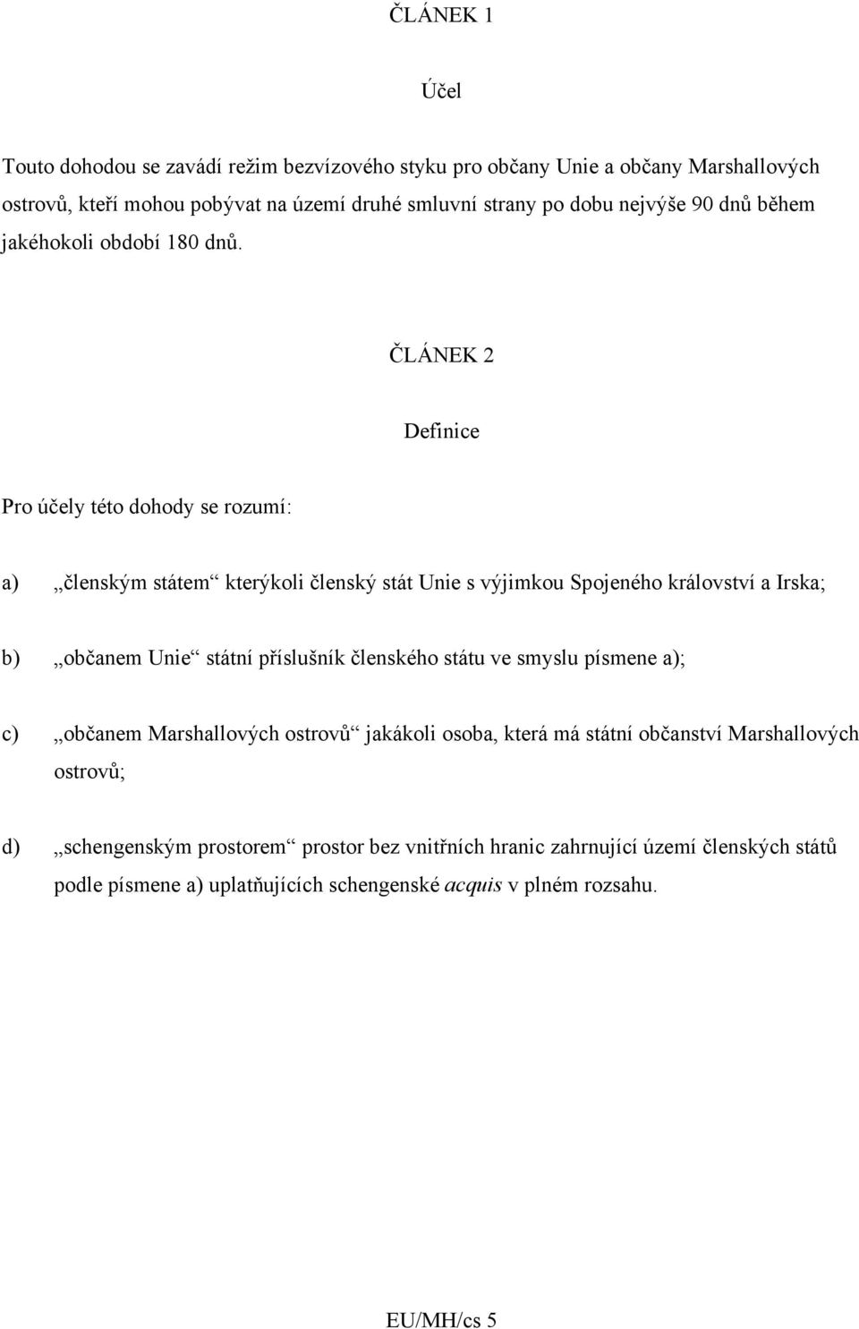 ČLÁNEK 2 Definice Pro účely této dohody se rozumí: a) členským státem kterýkoli členský stát Unie s výjimkou Spojeného království a Irska; b) občanem Unie státní příslušník