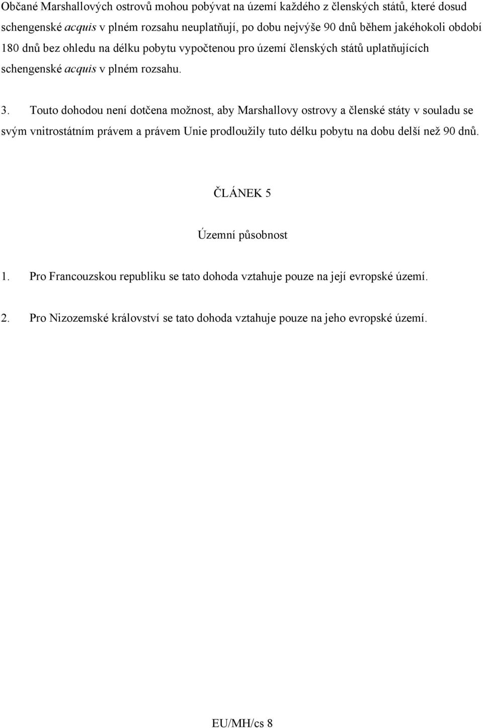 Touto dohodou není dotčena možnost, aby Marshallovy ostrovy a členské státy v souladu se svým vnitrostátním právem a právem Unie prodloužily tuto délku pobytu na dobu delší