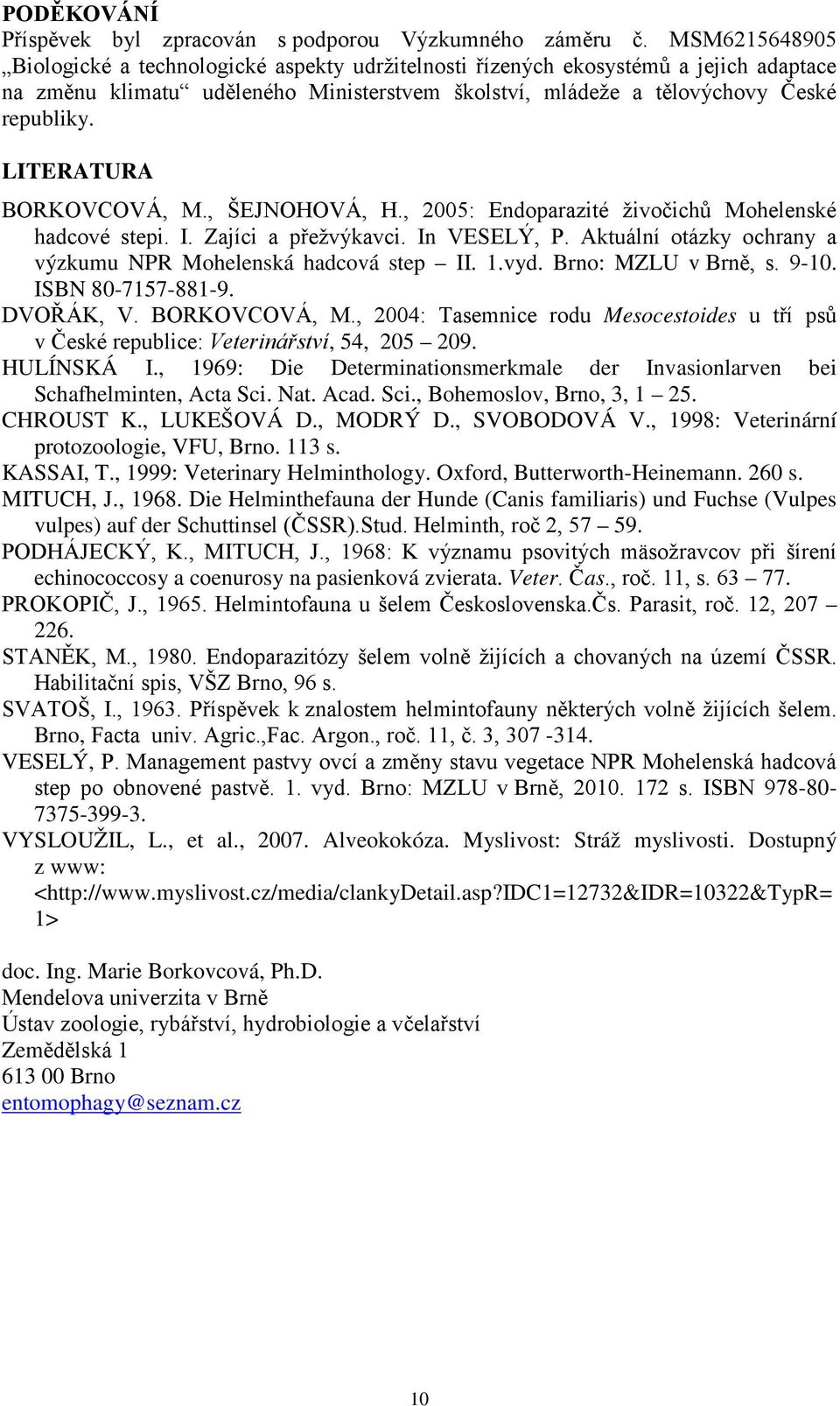 LITERATURA BORKOVCOVÁ, M., ŠEJNOHOVÁ, H., 2005: Endoparazité živočichů Mohelenské hadcové stepi. I. Zajíci a přežvýkavci. In VESELÝ, P.