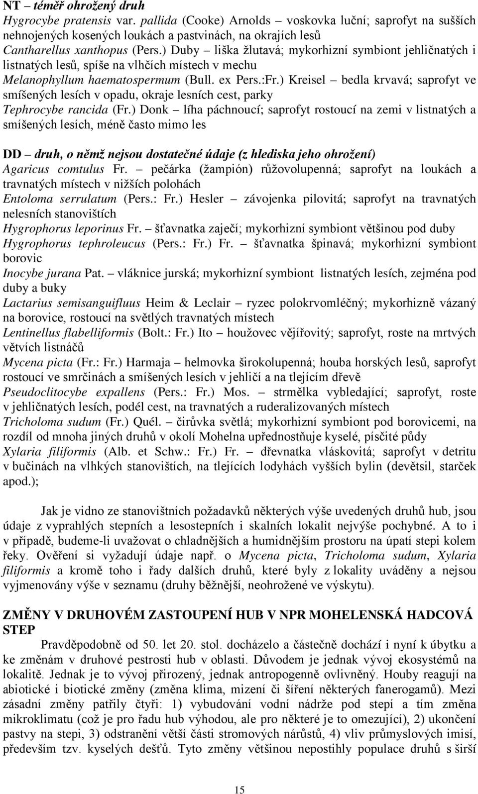 ) Kreisel bedla krvavá; saprofyt ve smíšených lesích v opadu, okraje lesních cest, parky Tephrocybe rancida (Fr.