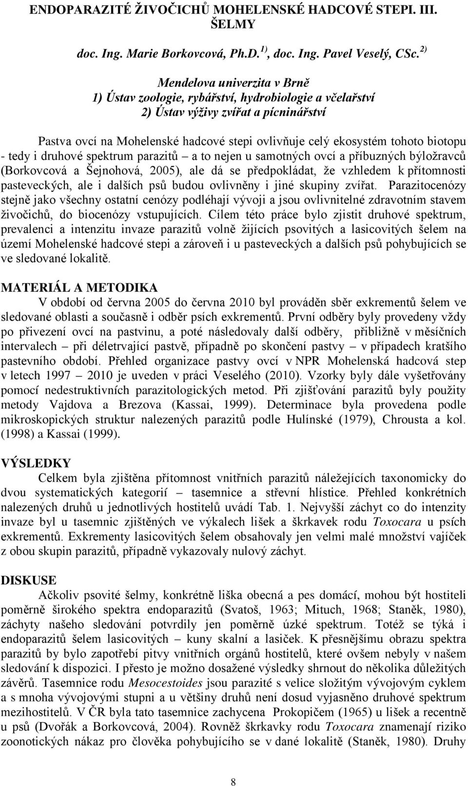 biotopu - tedy i druhové spektrum parazitů a to nejen u samotných ovcí a příbuzných býložravců (Borkovcová a Šejnohová, 2005), ale dá se předpokládat, že vzhledem k přítomnosti pasteveckých, ale i