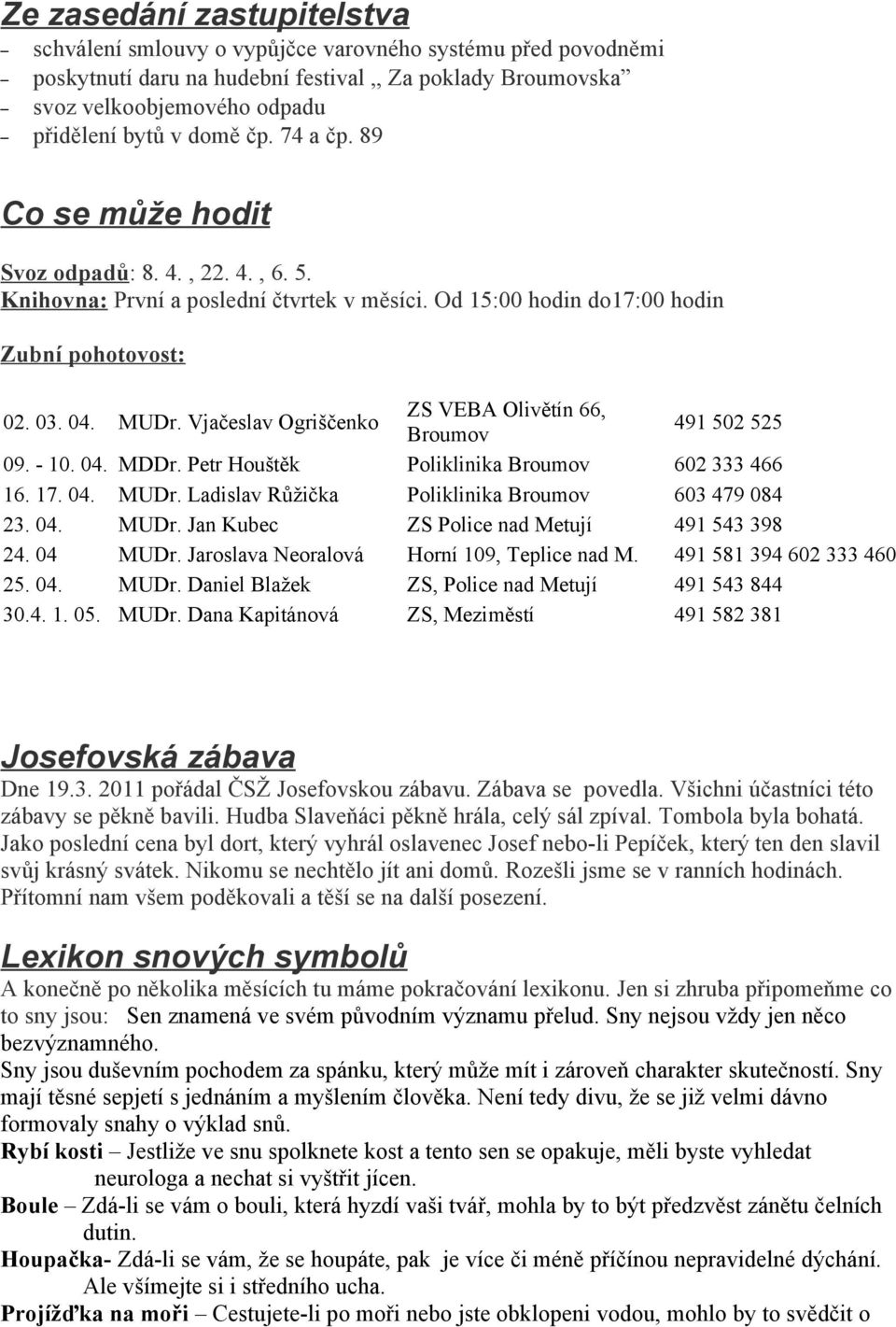 Vjačeslav Ogriščenko ZS VEBA Olivětín 66, Broumov 491 502 525 09. - 10. 04. MDDr. Petr Houštěk Poliklinika Broumov 602 333 466 16. 17. 04. MUDr. Ladislav Růžička Poliklinika Broumov 603 479 084 23.