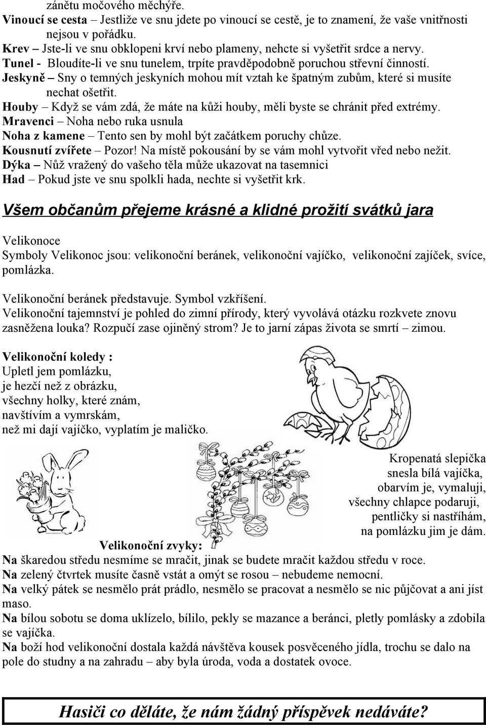 Jeskyně Sny o temných jeskyních mohou mít vztah ke špatným zubům, které si musíte nechat ošetřit. Houby Když se vám zdá, že máte na kůži houby, měli byste se chránit před extrémy.