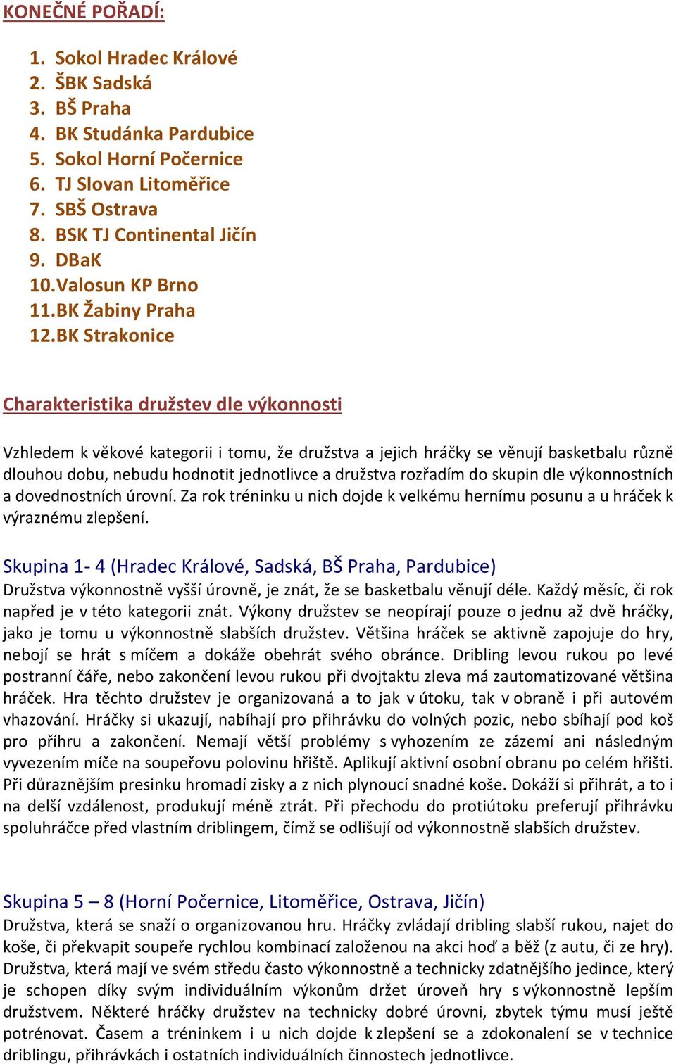 BK Strakonice Charakteristika družstev dle výkonnosti Vzhledem k věkové kategorii i tomu, že družstva a jejich hráčky se věnují basketbalu různě dlouhou dobu, nebudu hodnotit jednotlivce a družstva