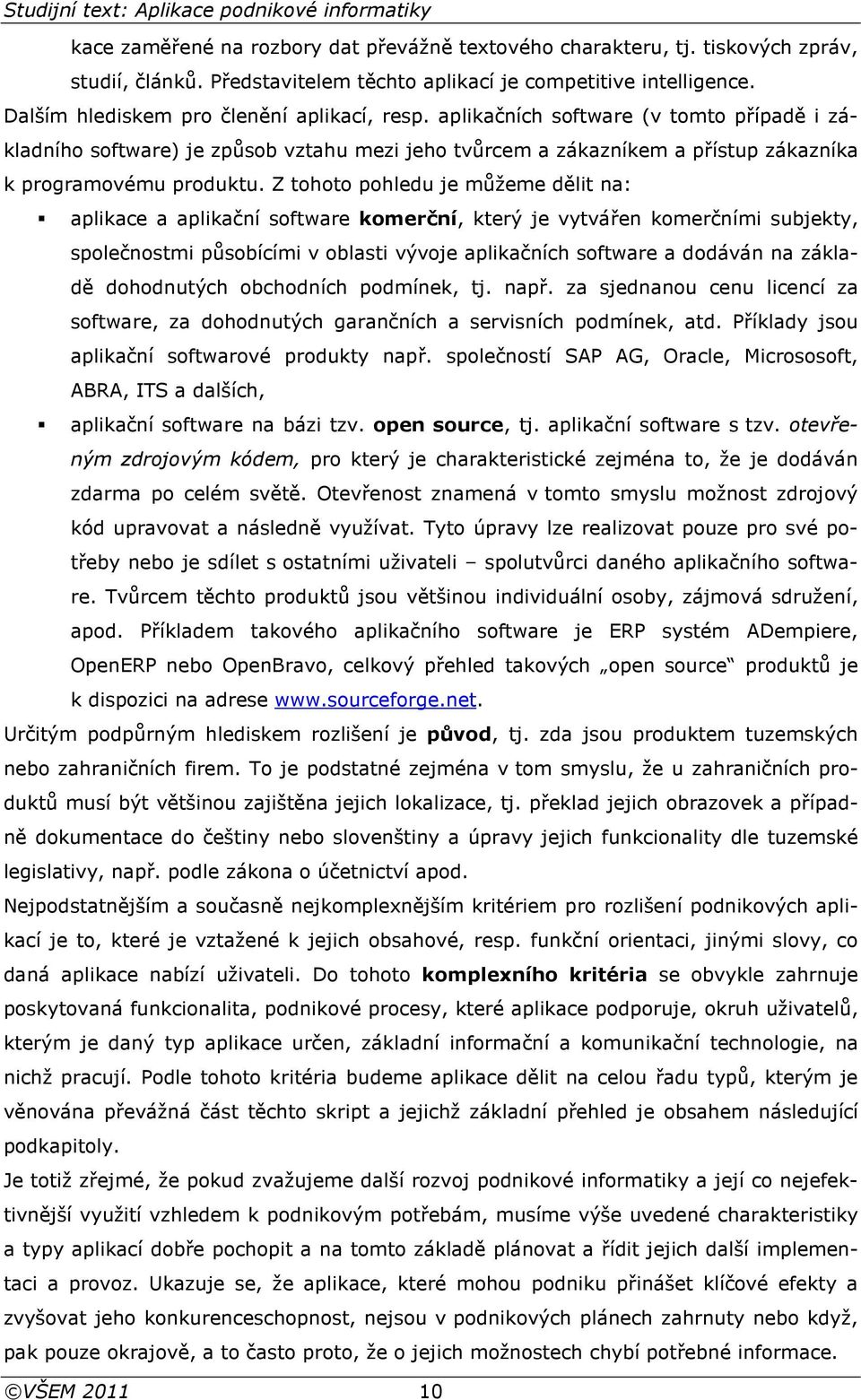 Z tohoto pohledu je můžeme dělit na: aplikace a aplikační software komerční, který je vytvářen komerčními subjekty, společnostmi působícími v oblasti vývoje aplikačních software a dodáván na základě