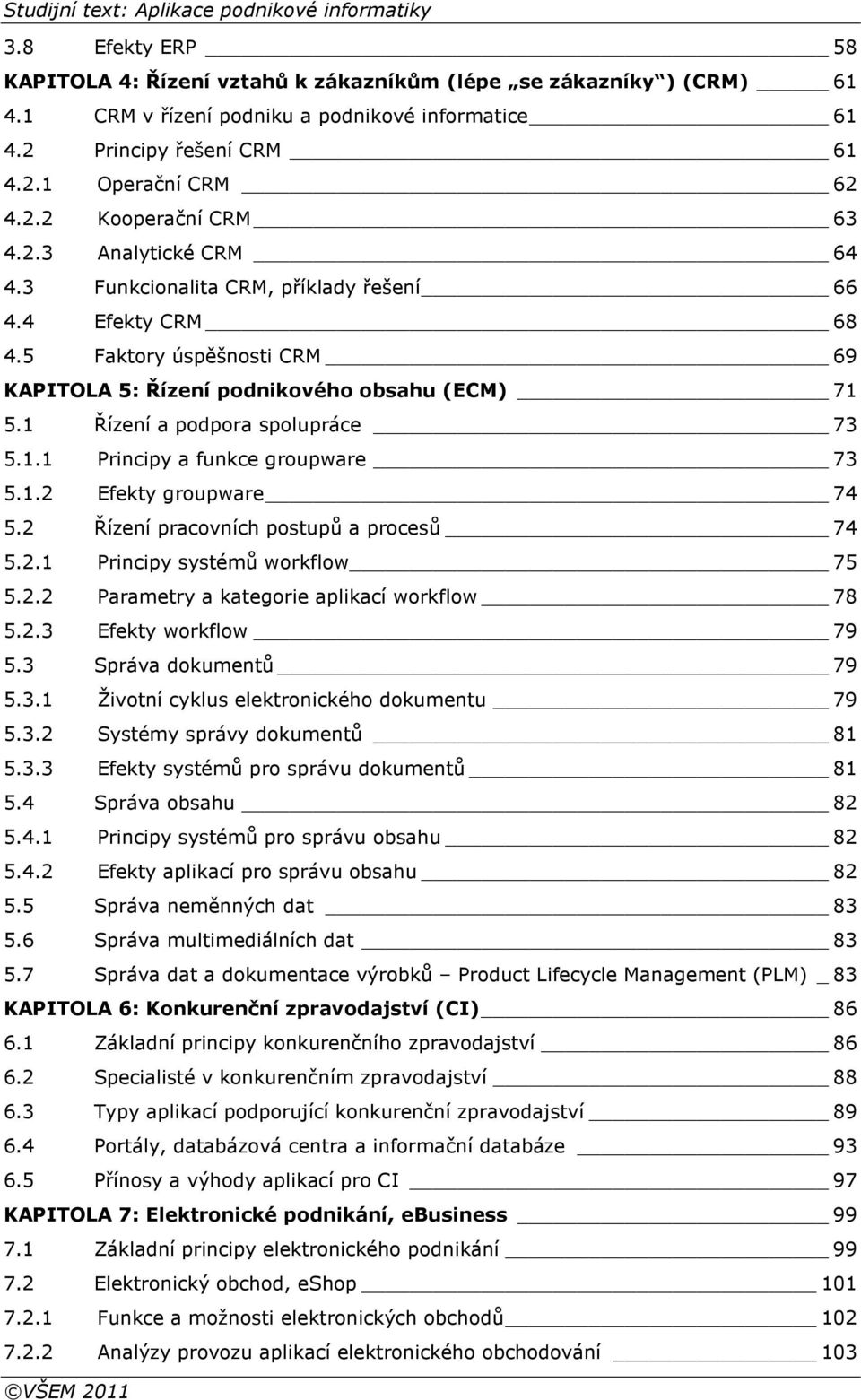 1.2 Efekty groupware 74 5.2 Řízení pracovních postupů a procesů 74 5.2.1 Principy systémů workflow 75 5.2.2 Parametry a kategorie aplikací workflow 78 5.2.3 Efekty workflow 79 5.