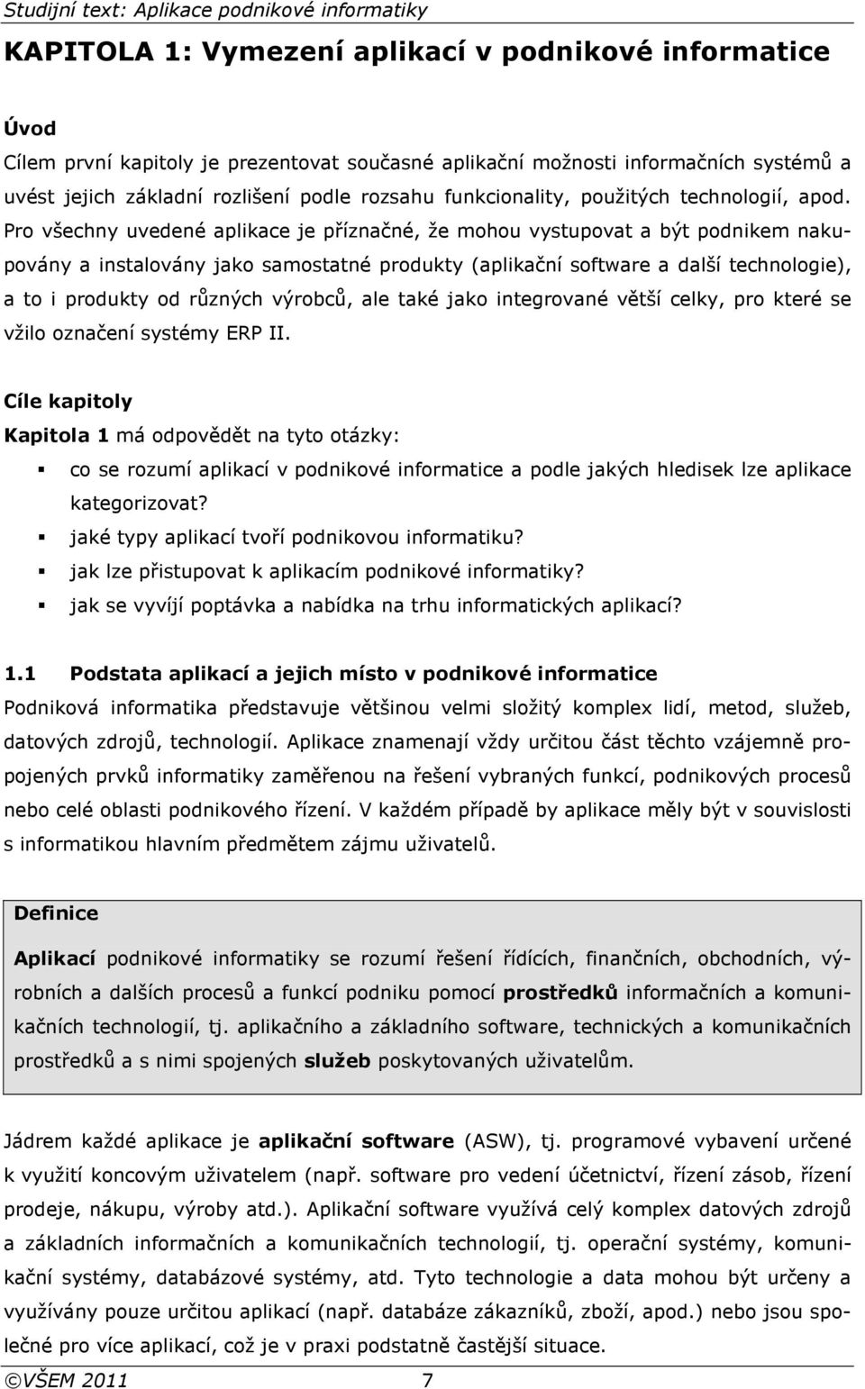 Pro všechny uvedené aplikace je příznačné, že mohou vystupovat a být podnikem nakupovány a instalovány jako samostatné produkty (aplikační software a další technologie), a to i produkty od různých