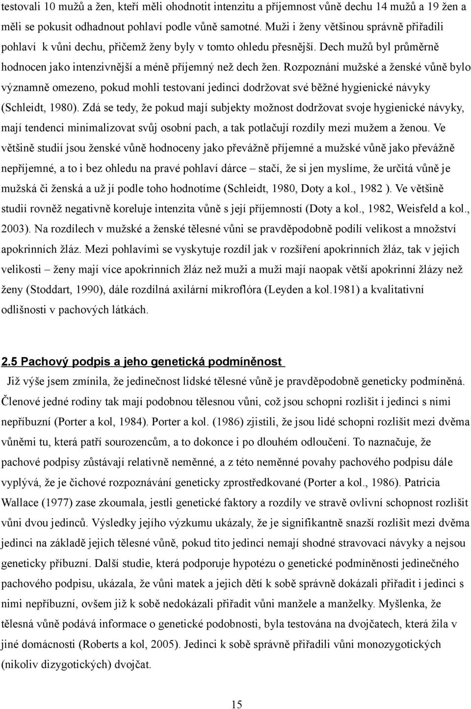 Rozpoznání mužské a ženské vůně bylo významně omezeno, pokud mohli testovaní jedinci dodržovat své běžné hygienické návyky (Schleidt, 1980).