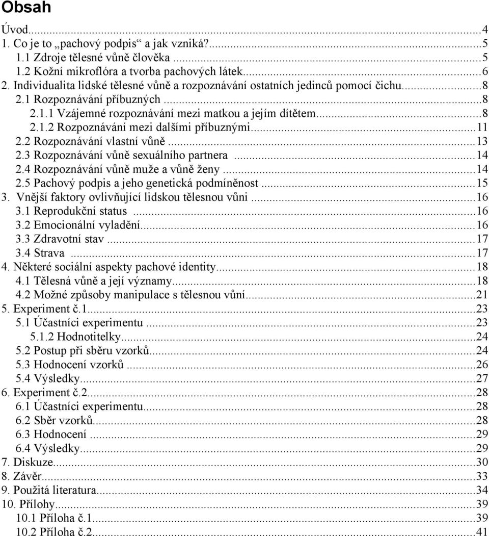 ..11 2.2 Rozpoznávání vlastní vůně...13 2.3 Rozpoznávání vůně sexuálního partnera...14 2.4 Rozpoznávání vůně muže a vůně ženy...14 2.5 Pachový podpis a jeho genetická podmíněnost...15 3.