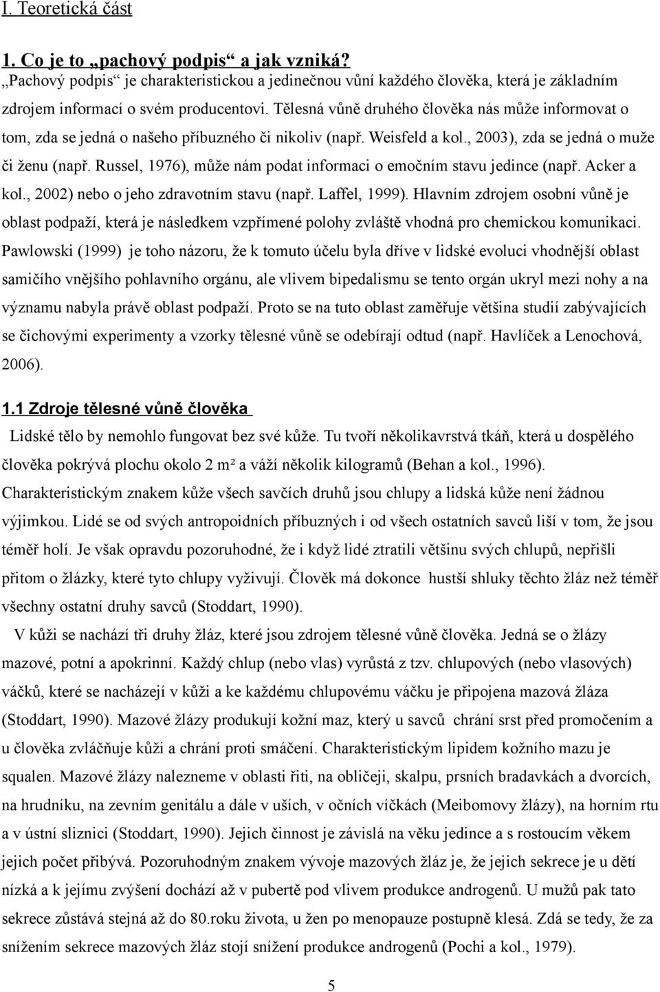 Russel, 1976), může nám podat informaci o emočním stavu jedince (např. Acker a kol., 2002) nebo o jeho zdravotním stavu (např. Laffel, 1999).