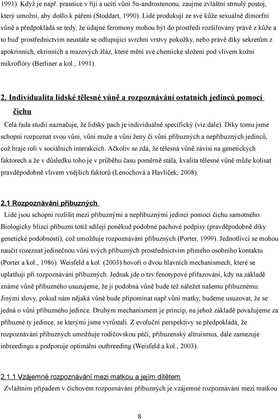 vrstvy pokožky, nebo právě díky sekretům z apokrinních, ekrinních a mazových žláz, které mění své chemické složení pod vlivem kožní mikroflóry (Berliner a kol., 1991). 2.