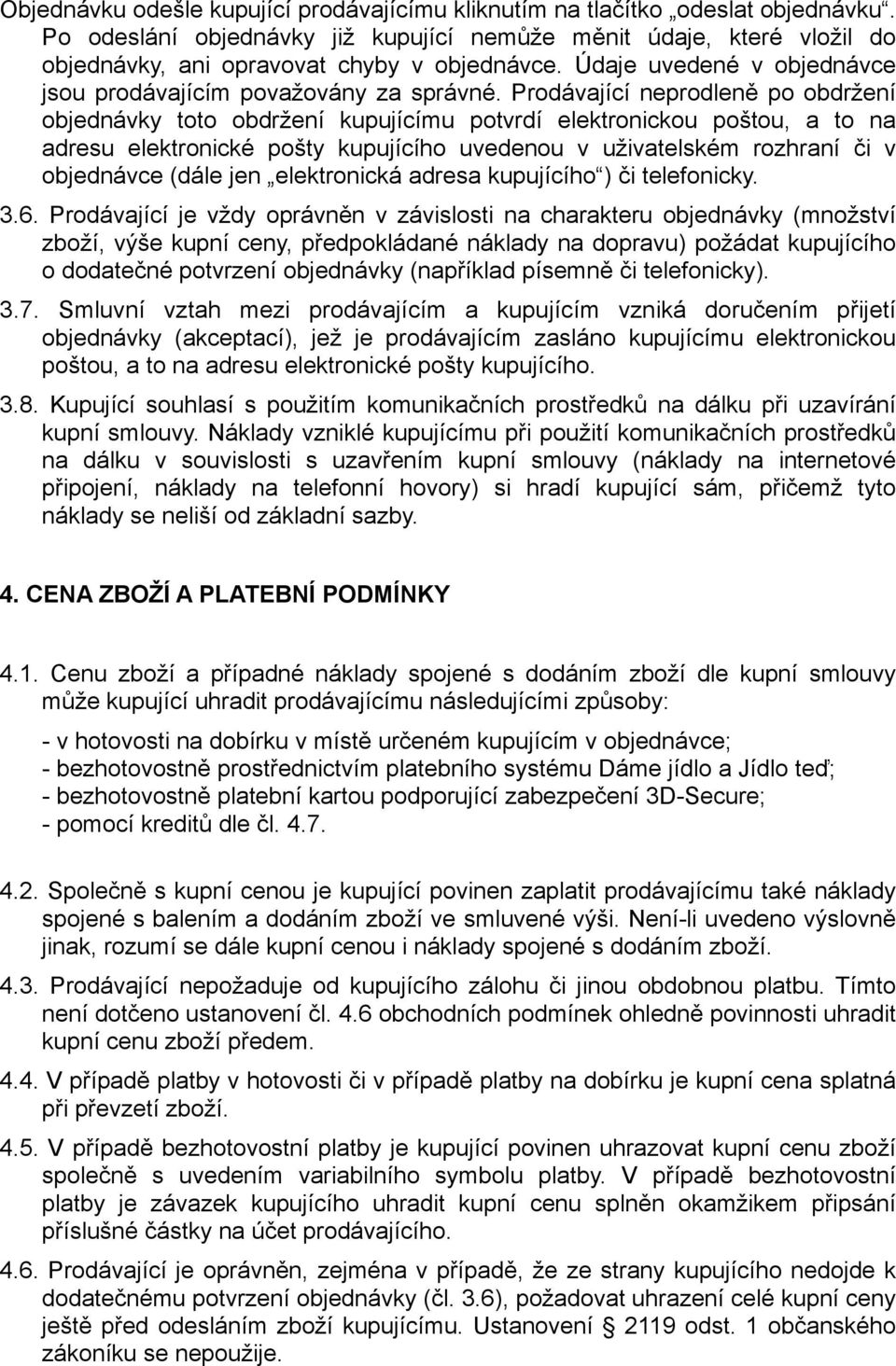 Prodávající neprodleně po obdržení objednávky toto obdržení kupujícímu potvrdí elektronickou poštou, a to na adresu elektronické pošty kupujícího uvedenou v uživatelském rozhraní či v objednávce