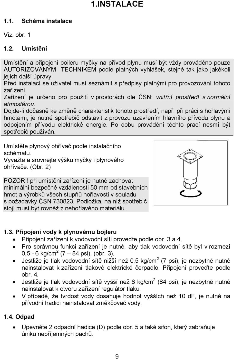 Před instalací se uživatel musí seznámit s předpisy platnými pro provozování tohoto zařízení. Zařízení je určeno pro použití v prostorách dle ČSN: vnitřní prostředí s normální atmosférou.