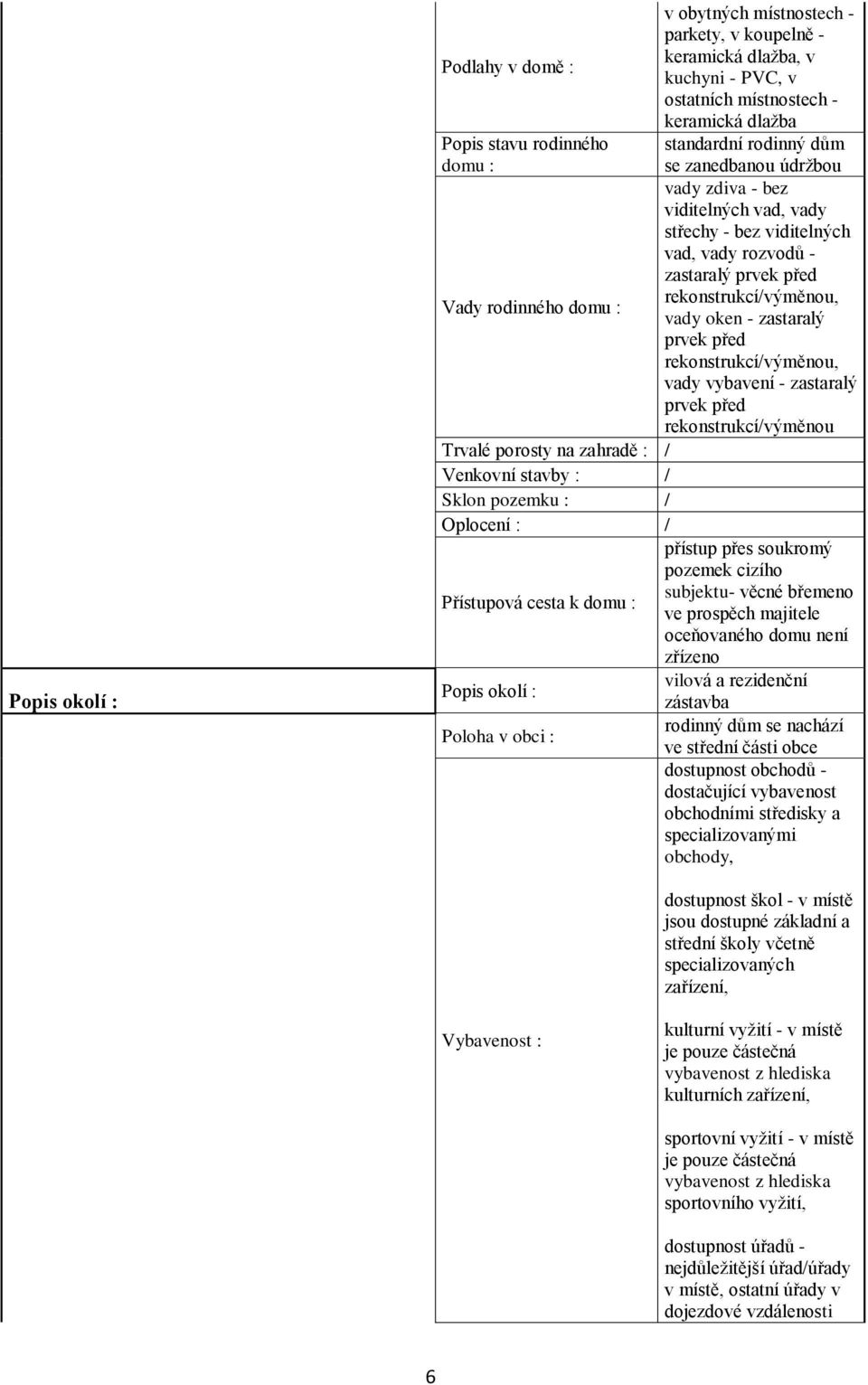 zastaralý prvek před rekonstrukcí/výměnou, vady vybavení - zastaralý prvek před rekonstrukcí/výměnou Trvalé porosty na zahradě : / Venkovní stavby : / Sklon pozemku : / Oplocení : / přístup přes