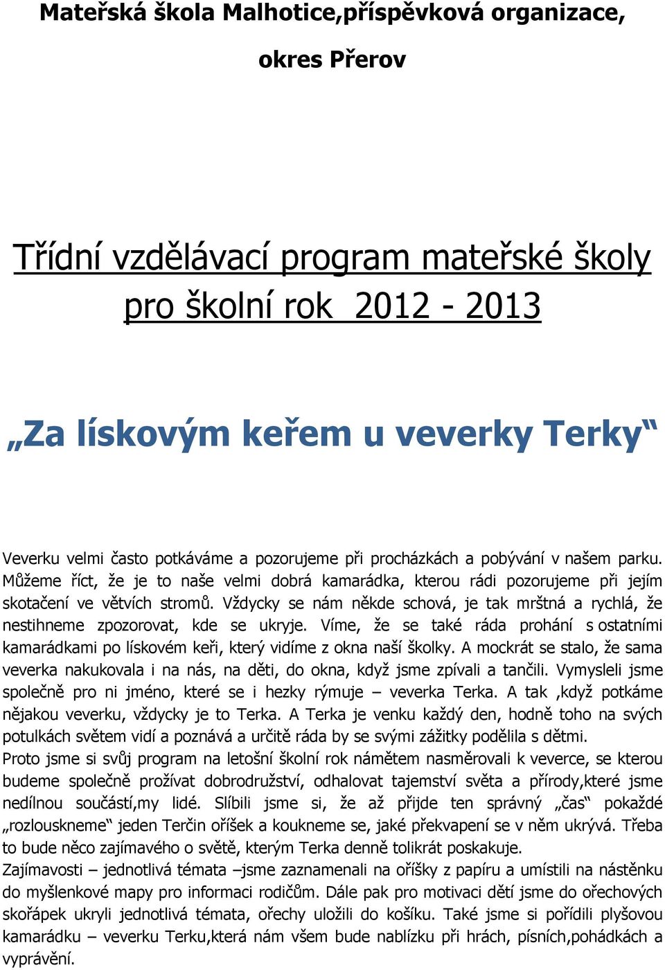 Vždycky se nám někde schová, je tak mrštná a rychlá, že nestihneme zpozorovat, kde se ukryje. Víme, že se také ráda prohání s ostatními kamarádkami po lískovém keři, který vidíme z okna naší školky.