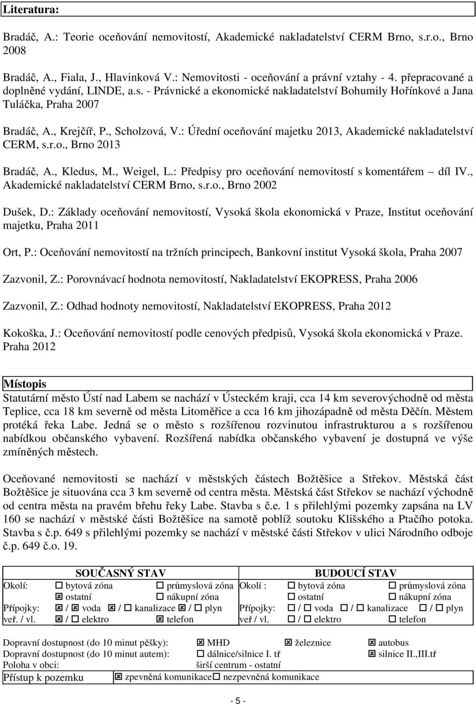 : Úřední oceňování majetku 2013, Akademické nakladatelství CERM, s.r.o., Brno 2013 Bradáč, A., Kledus, M., Weigel, L.: Předpisy pro oceňování nemovitostí s komentářem díl IV.