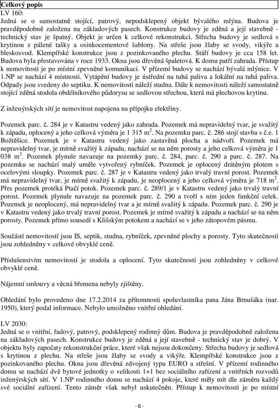 Na střeše jsou žlaby se svody, vikýře a bleskosvod. Klempířské konstrukce jsou z pozinkovaného plechu. Stáří budovy je cca 158 let. Budova byla přestavována v roce 1933. Okna jsou dřevěná špaletová.