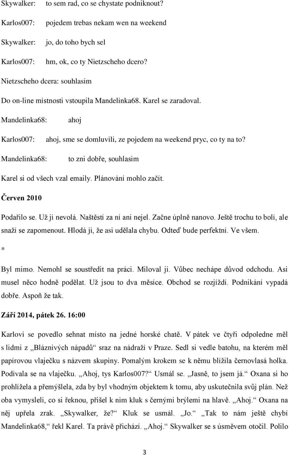 Mandelinka68: to zni dobře, souhlasim Karel si od všech vzal emaily. Plánování mohlo začít. Červen 2010 Podařilo se. Už jí nevolá. Naštěstí za ní ani nejel. Začne úplně nanovo.