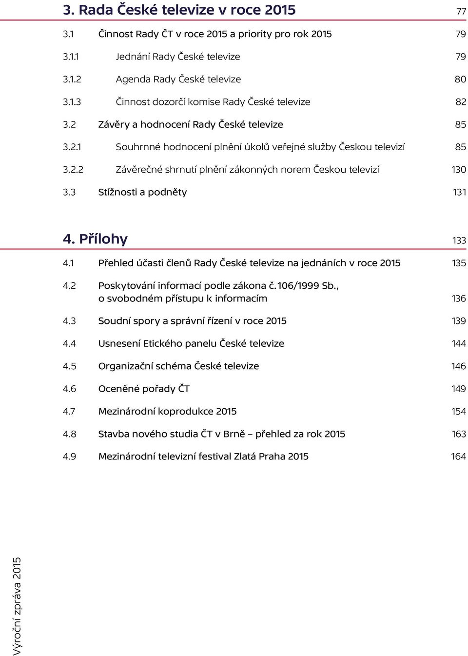 3 Stížnosti a podněty 131 4. Přílohy 133 4.1 Přehled účasti členů Rady České televize na jednáních v roce 2015 135 4.2 Poskytování informací podle zákona č. 106/1999 Sb.