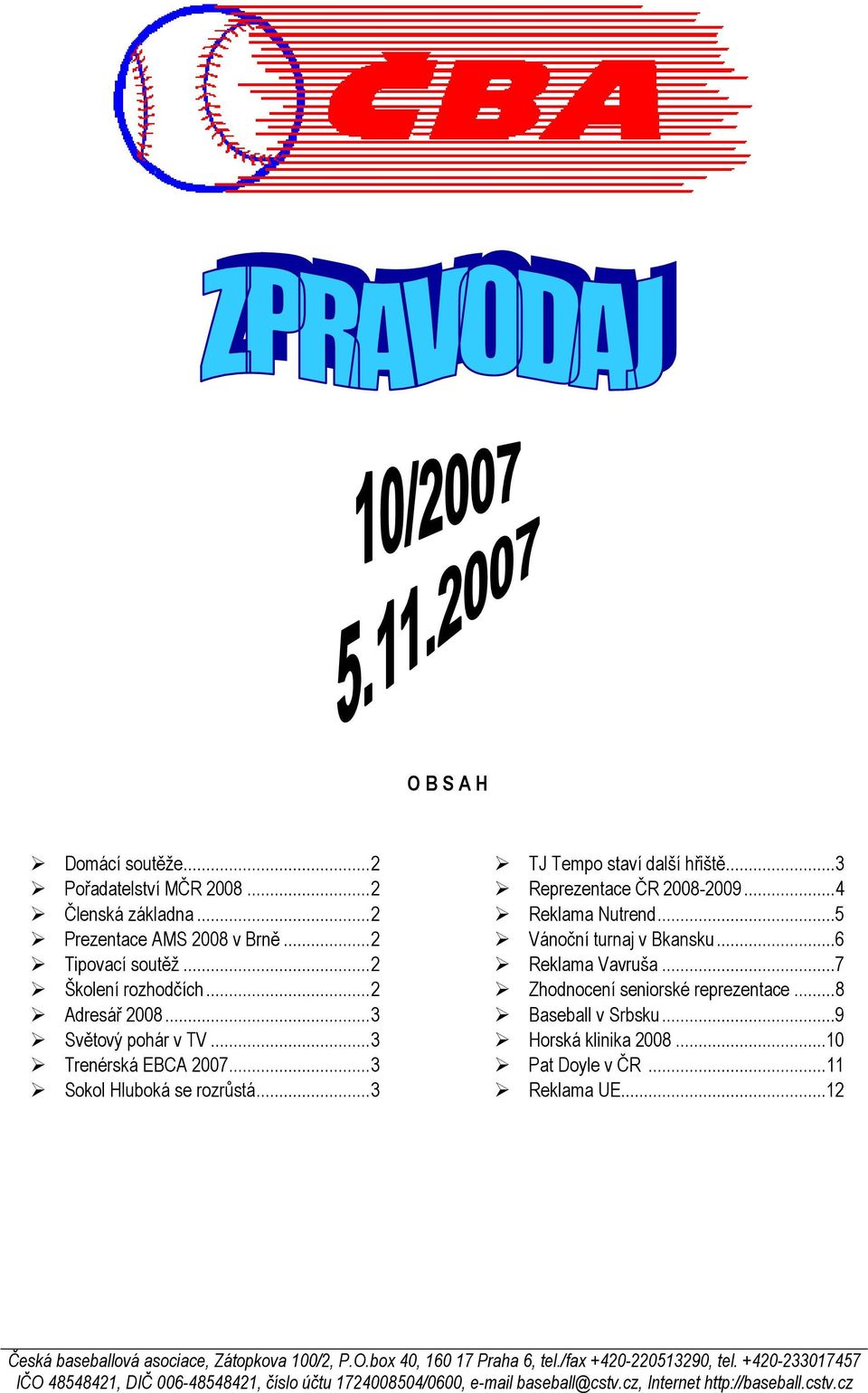 ..5 Vánoční turnaj v Bkansku...6 Reklama Vavruša...7 Zhodnocení seniorské reprezentace...8 Baseball v Srbsku...9 Horská klinika 2008...10 Pat Doyle v ČR...11 Reklama UE.