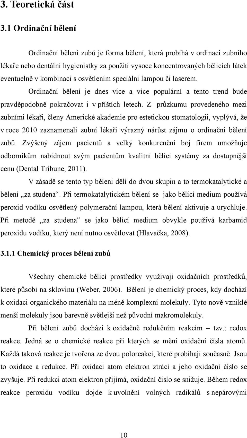 osvětlením speciální lampou či laserem. Ordinační bělení je dnes více a více populární a tento trend bude pravděpodobně pokračovat i v příštích letech.