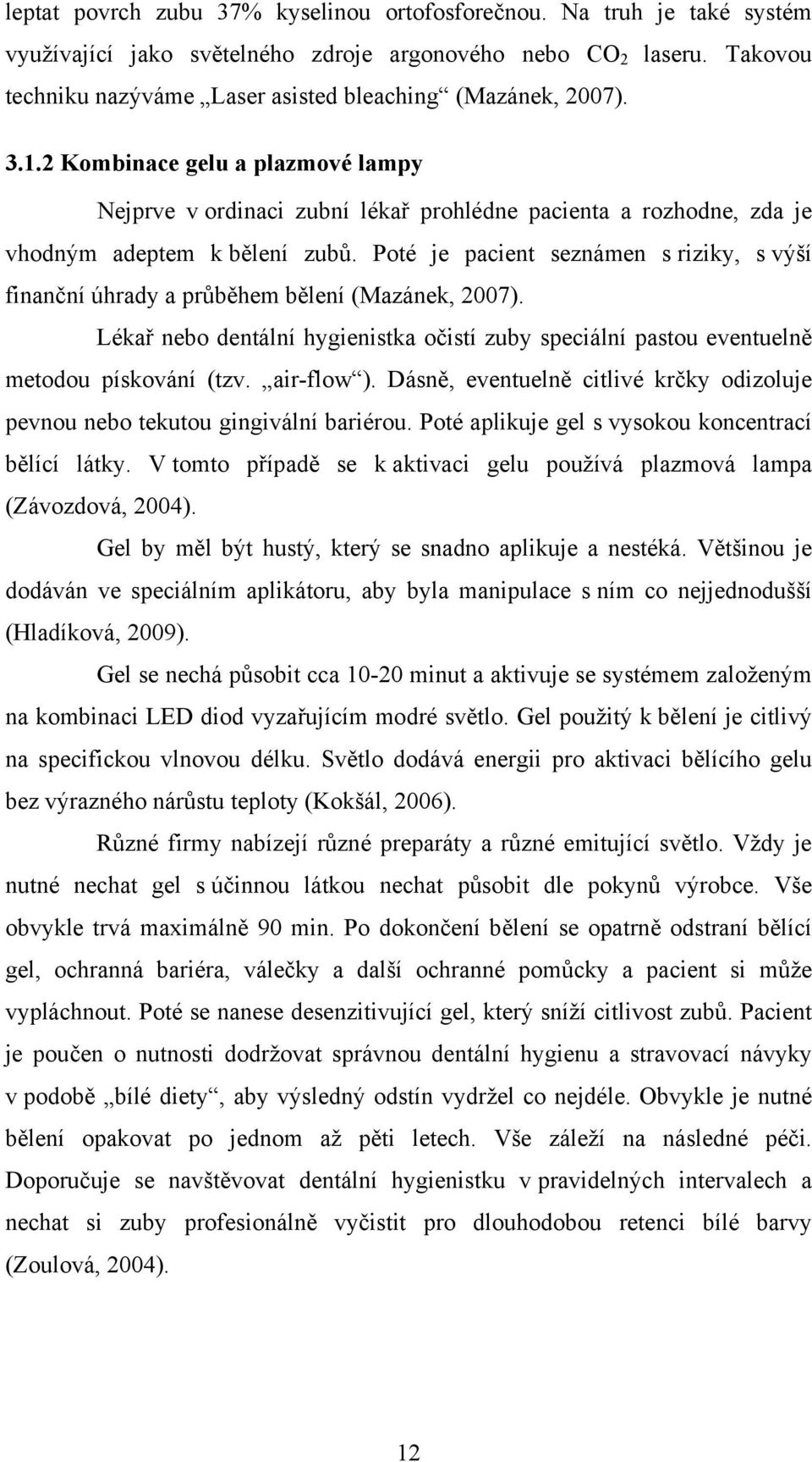 2 Kombinace gelu a plazmové lampy Nejprve v ordinaci zubní lékař prohlédne pacienta a rozhodne, zda je vhodným adeptem k bělení zubů.