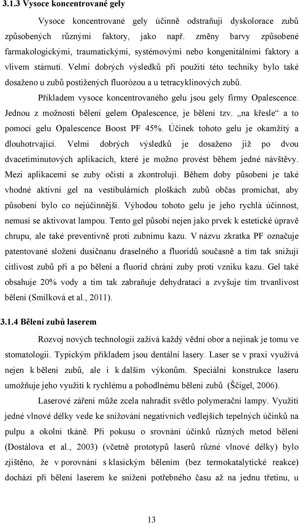 Velmi dobrých výsledků při použití této techniky bylo také dosaženo u zubů postižených fluorózou a u tetracyklinových zubů. Příkladem vysoce koncentrovaného gelu jsou gely firmy Opalescence.