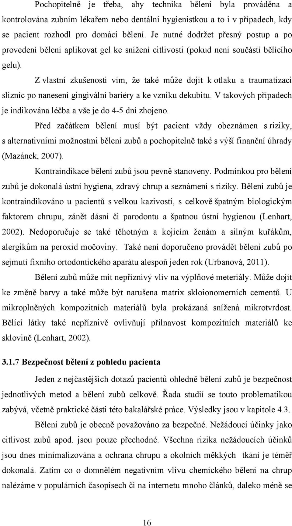 Z vlastní zkušenosti vím, že také může dojít k otlaku a traumatizaci sliznic po nanesení gingivální bariéry a ke vzniku dekubitu. V takových případech je indikována léčba a vše je do 4-5 dní zhojeno.