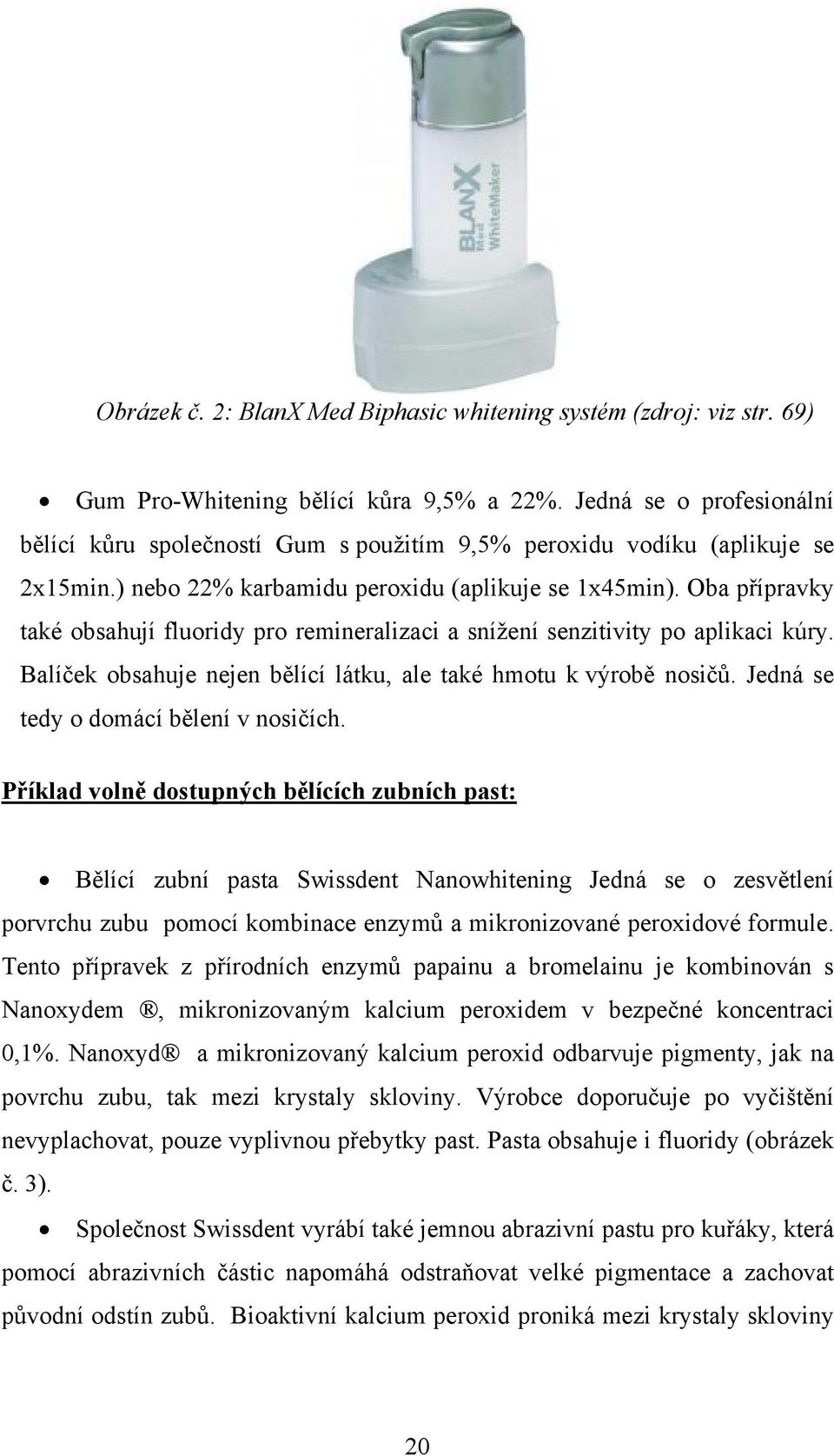 Oba přípravky také obsahují fluoridy pro remineralizaci a snížení senzitivity po aplikaci kúry. Balíček obsahuje nejen bělící látku, ale také hmotu k výrobě nosičů.