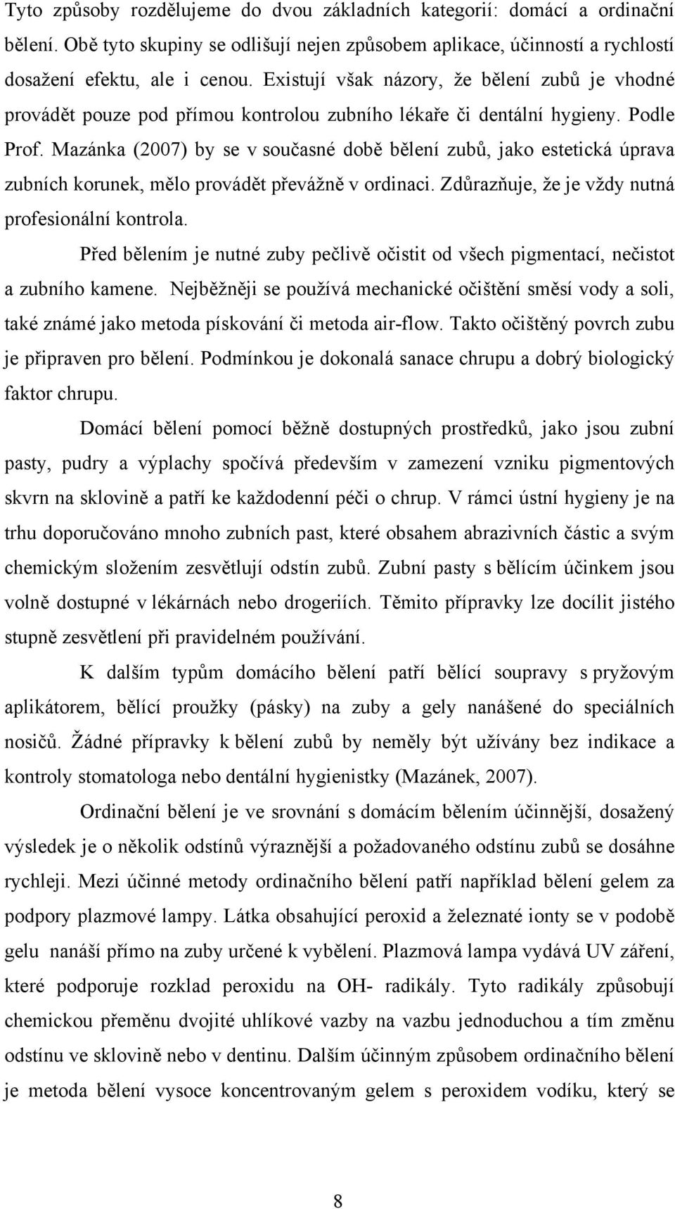 Mazánka (2007) by se v současné době bělení zubů, jako estetická úprava zubních korunek, mělo provádět převážně v ordinaci. Zdůrazňuje, že je vždy nutná profesionální kontrola.