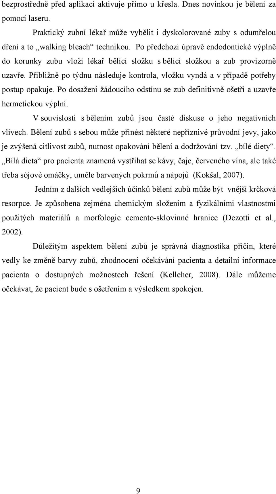 Přibližně po týdnu následuje kontrola, vložku vyndá a v případě potřeby postup opakuje. Po dosažení žádoucího odstínu se zub definitivně ošetří a uzavře hermetickou výplní.