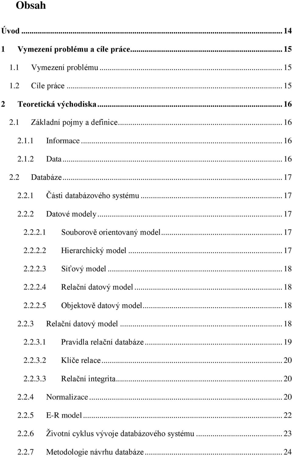 .. 18 2.2.2.4 Relační datový model... 18 2.2.2.5 Objektově datový model... 18 2.2.3 Relační datový model... 18 2.2.3.1 Pravidla relační databáze... 19 2.2.3.2 Klíče relace... 20 2.2.3.3 Relační integrita.