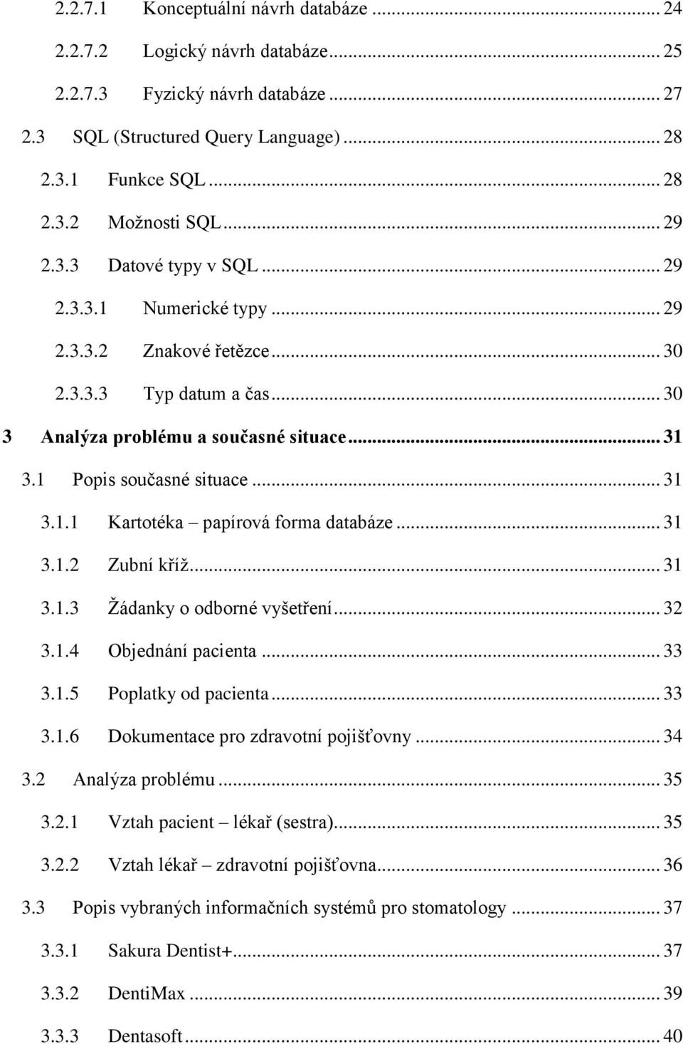 .. 31 3.1.1 Kartotéka papírová forma databáze... 31 3.1.2 Zubní kříţ... 31 3.1.3 Ţádanky o odborné vyšetření... 32 3.1.4 Objednání pacienta... 33 3.1.5 Poplatky od pacienta... 33 3.1.6 Dokumentace pro zdravotní pojišťovny.