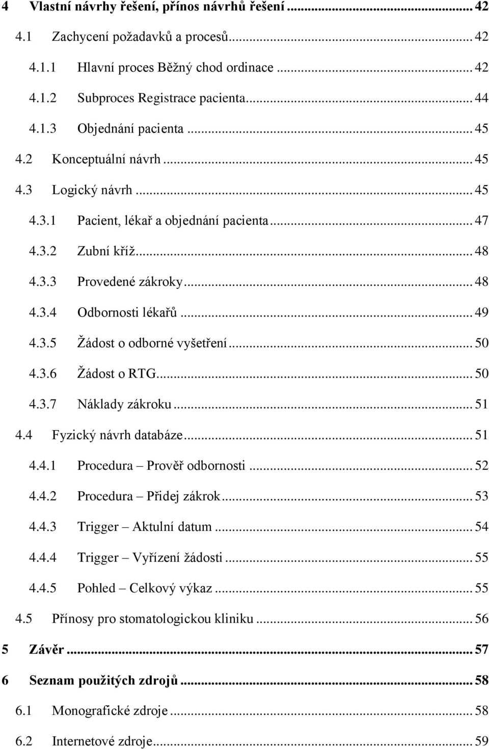 .. 50 4.3.6 Ţádost o RTG... 50 4.3.7 Náklady zákroku... 51 4.4 Fyzický návrh databáze... 51 4.4.1 Procedura Prověř odbornosti... 52 4.4.2 Procedura Přidej zákrok... 53 4.4.3 Trigger Aktulní datum.